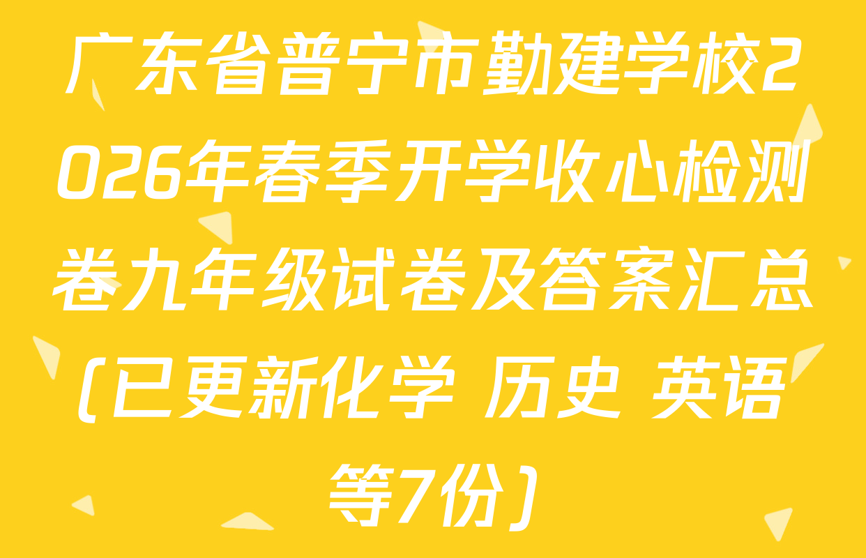 广东省普宁市勤建学校2026年春季开学收心检测卷九年级试卷及答案汇总(已更新化学 历史 英语等7份)