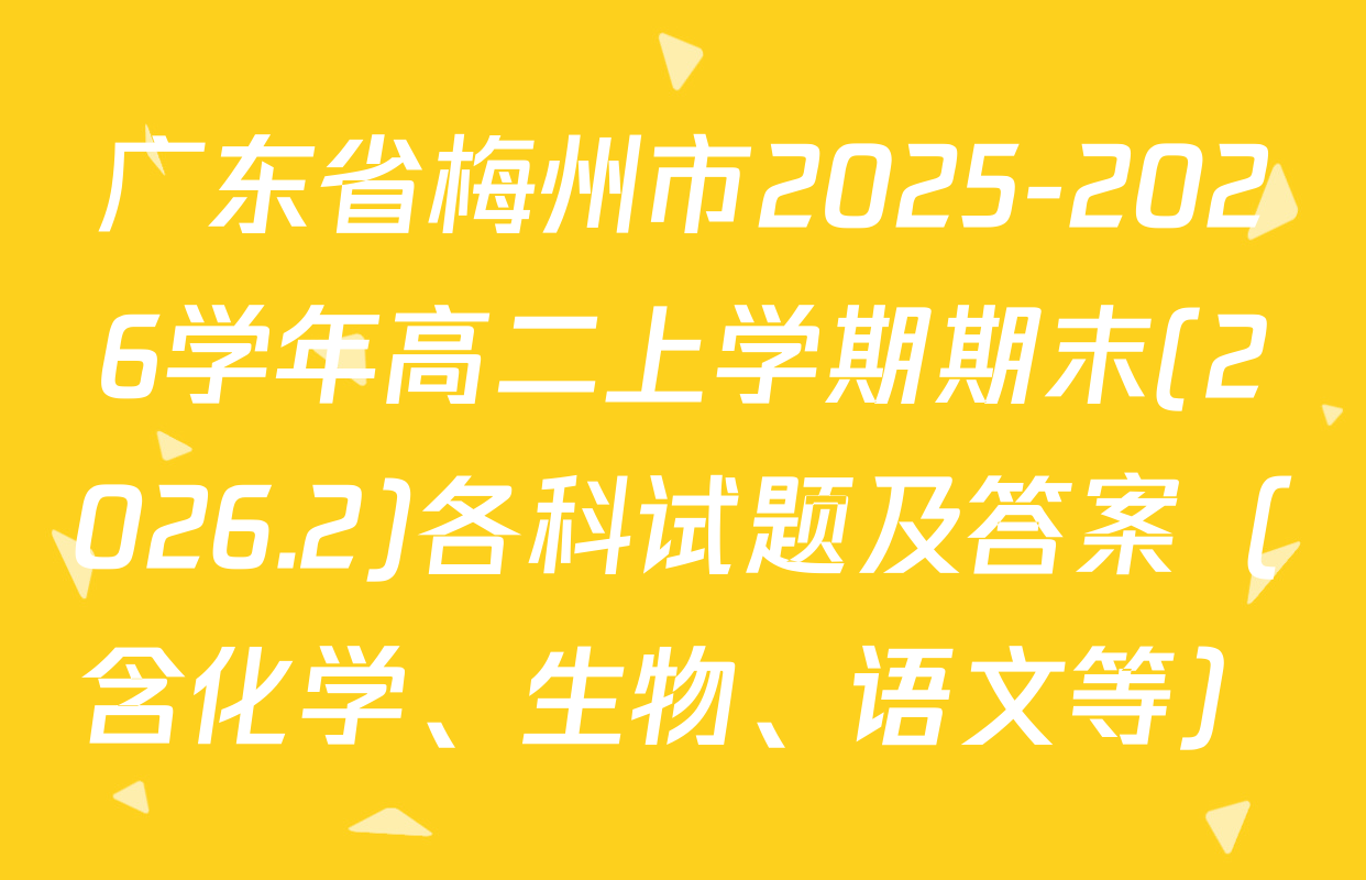 广东省梅州市2025-2026学年高二上学期期末(2026.2)各科试题及答案（含化学、生物、语文等）