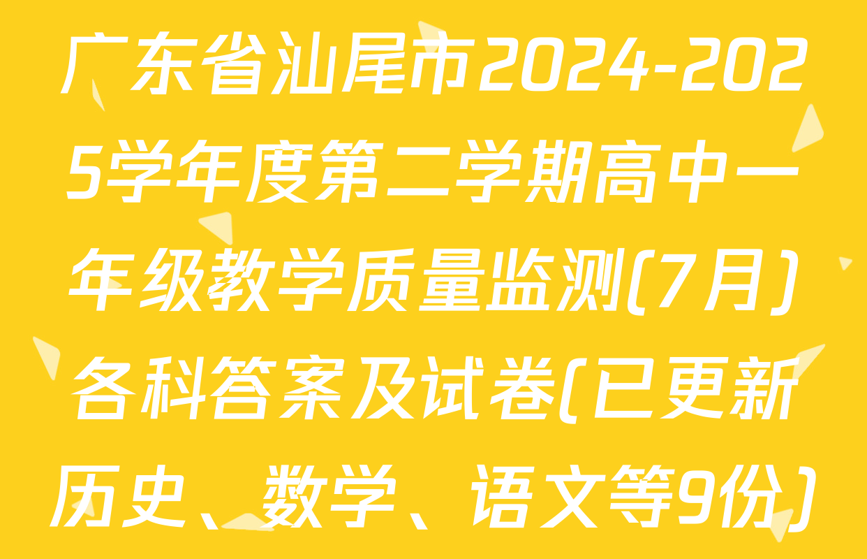 广东省汕尾市2024-2025学年度第二学期高中一年级教学质量监测(7月)各科答案及试卷(已更新历史、数学、语文等9份)