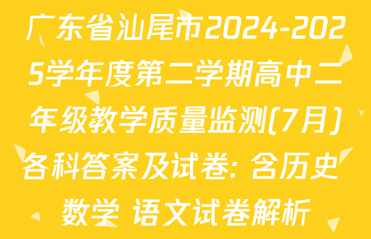 广东省汕尾市2024-2025学年度第二学期高中二年级教学质量监测(7月)各科答案及试卷: 含历史 数学 语文试卷解析