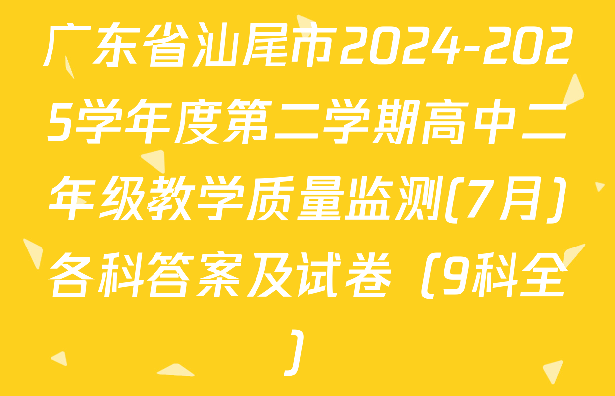 广东省汕尾市2024-2025学年度第二学期高中二年级教学质量监测(7月)各科答案及试卷（9科全）
