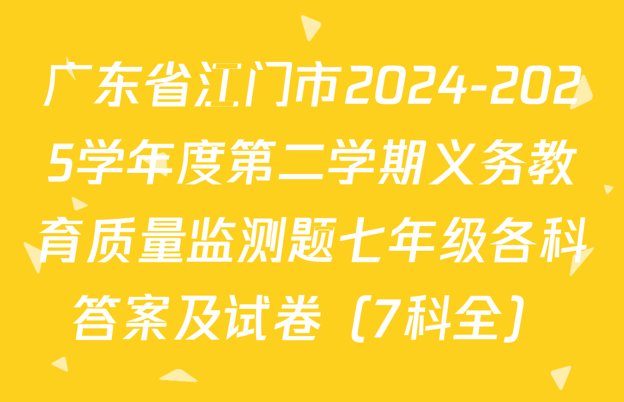 广东省江门市2024-2025学年度第二学期义务教育质量监测题七年级各科答案及试卷（7科全）
