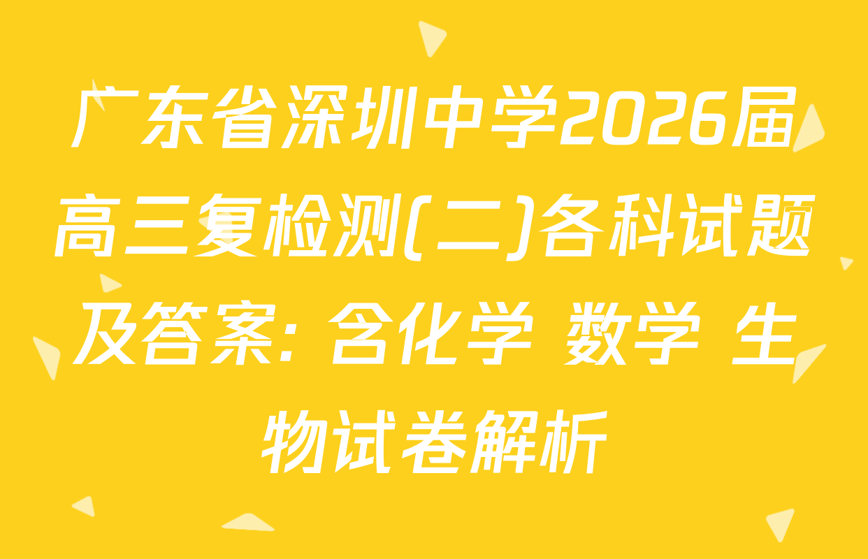 广东省深圳中学2026届高三复检测(二)各科试题及答案: 含化学 数学 生物试卷解析