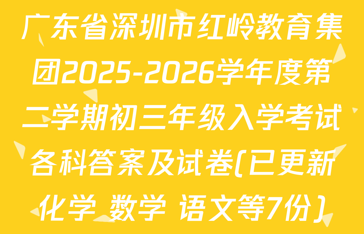 广东省深圳市红岭教育集团2025-2026学年度第二学期初三年级入学考试各科答案及试卷(已更新化学 数学 语文等7份)