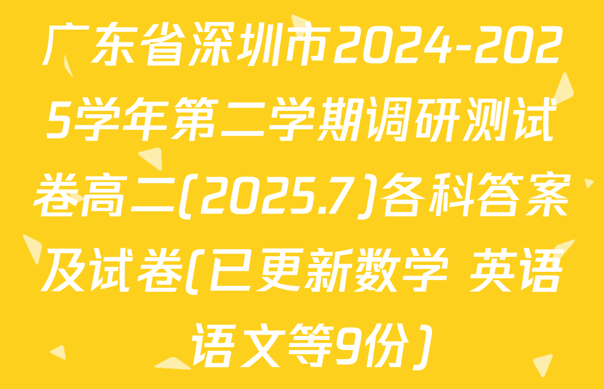 广东省深圳市2024-2025学年第二学期调研测试卷高二(2025.7)各科答案及试卷(已更新数学 英语 语文等9份)