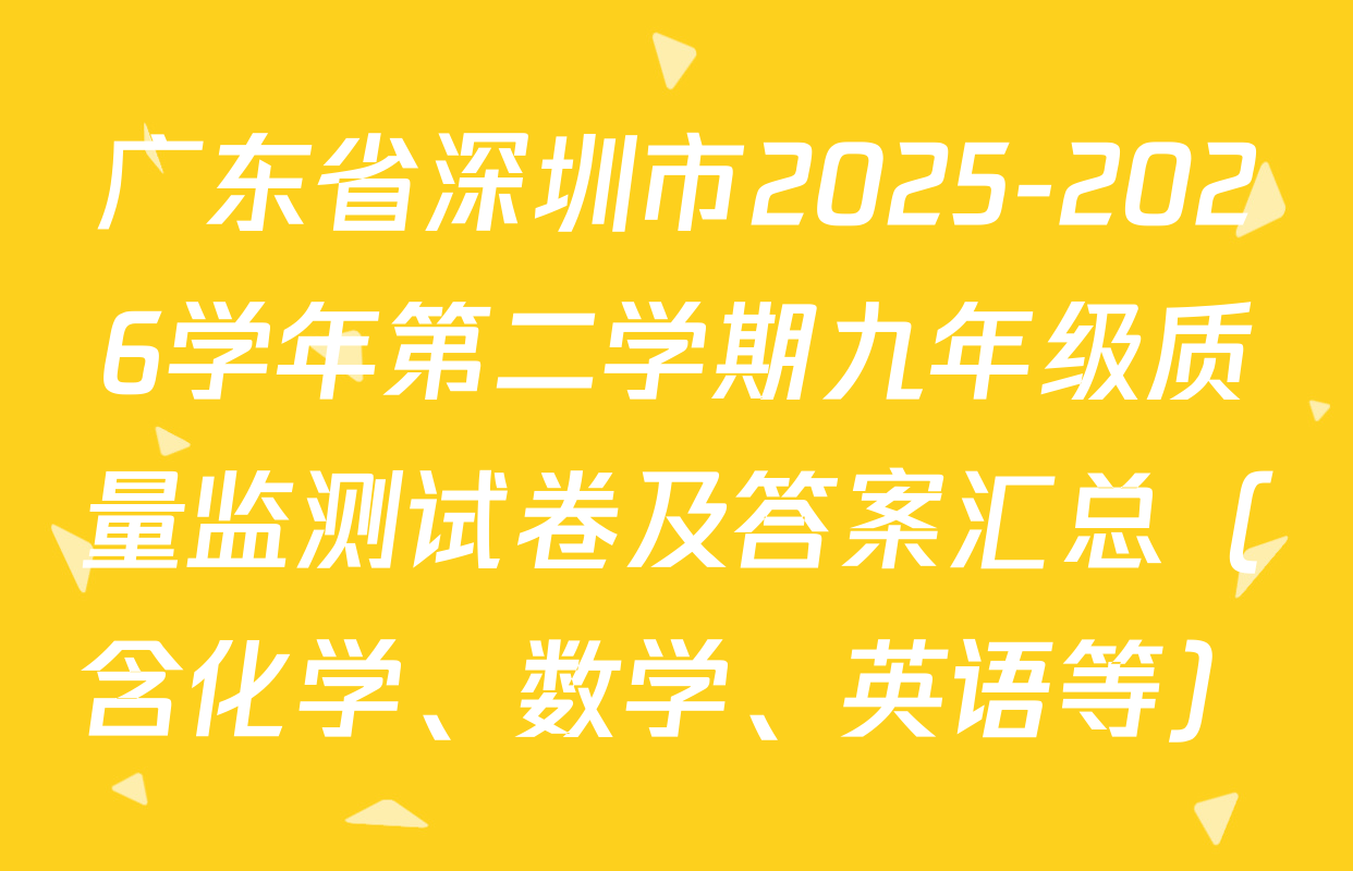 广东省深圳市2025-2026学年第二学期九年级质量监测试卷及答案汇总（含化学、数学、英语等）