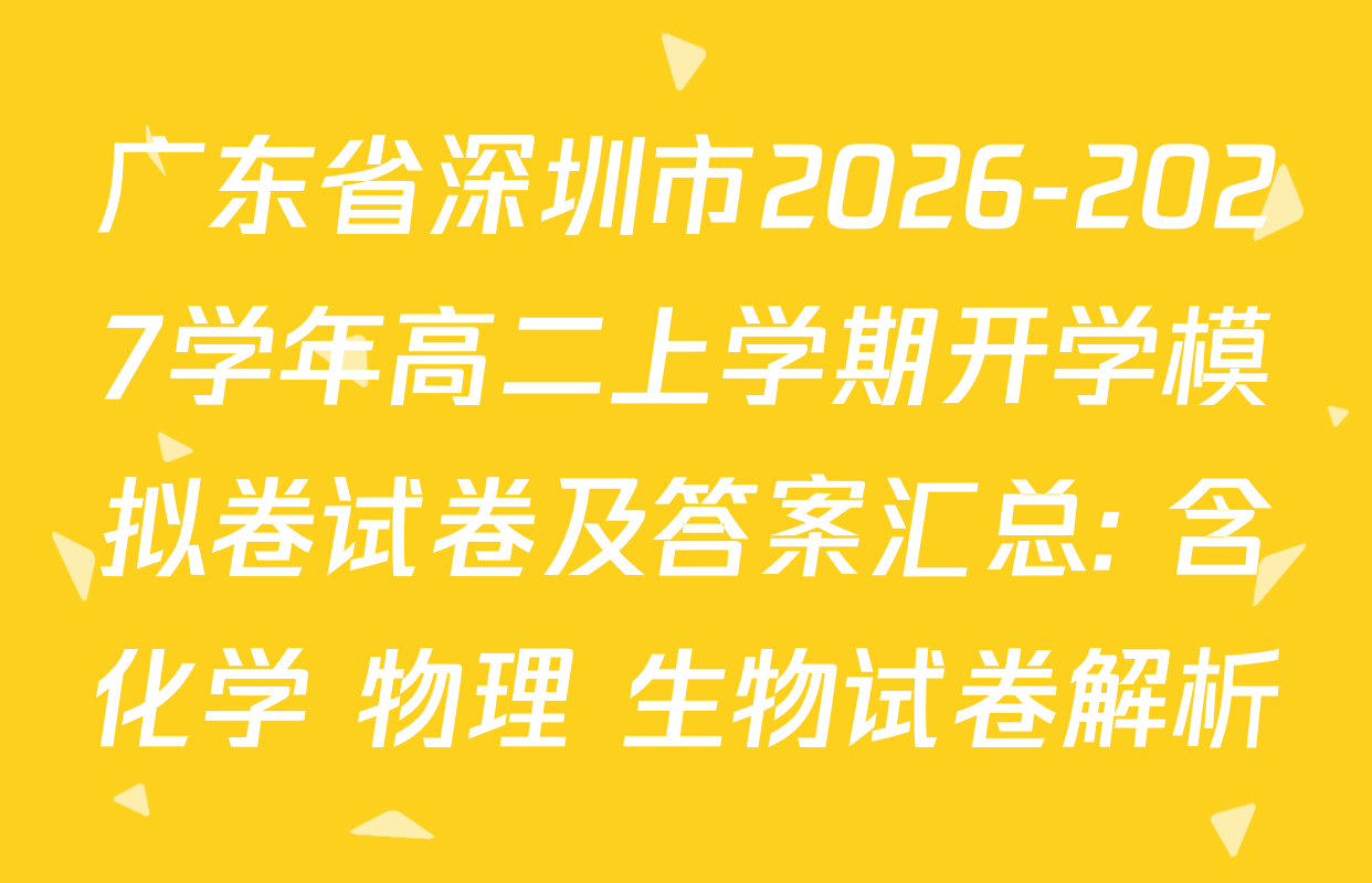 广东省深圳市2026-2027学年高二上学期开学模拟卷试卷及答案汇总: 含化学 物理 生物试卷解析