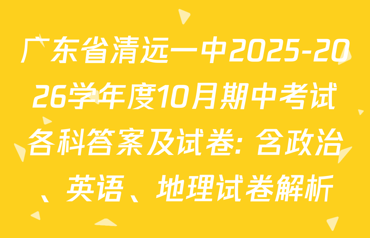 广东省清远一中2025-2026学年度10月期中考试各科答案及试卷: 含政治、英语、地理试卷解析