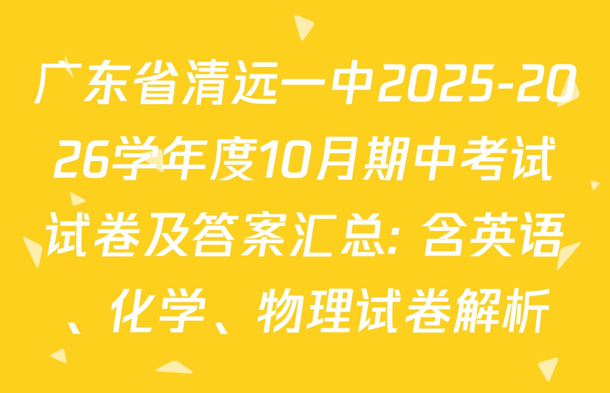 广东省清远一中2025-2026学年度10月期中考试试卷及答案汇总: 含英语、化学、物理试卷解析