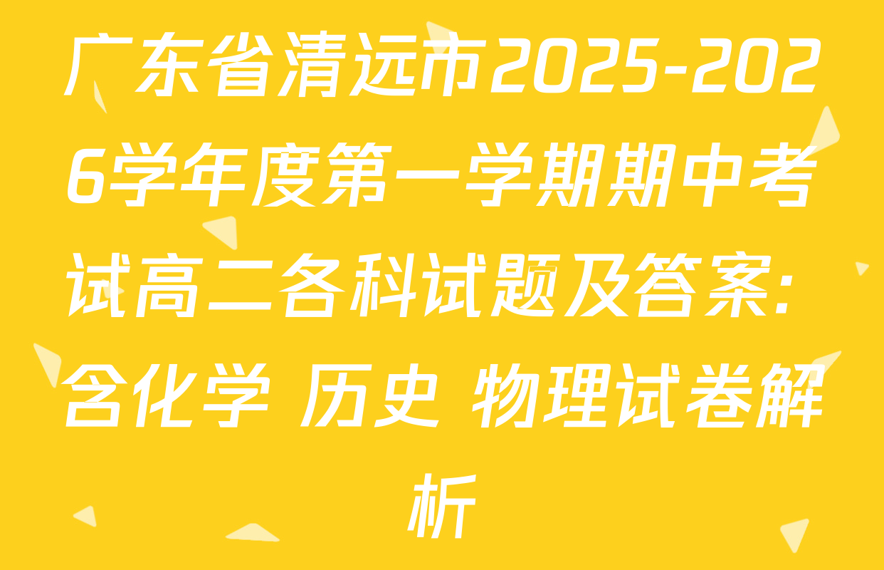 广东省清远市2025-2026学年度第一学期期中考试高二各科试题及答案: 含化学 历史 物理试卷解析