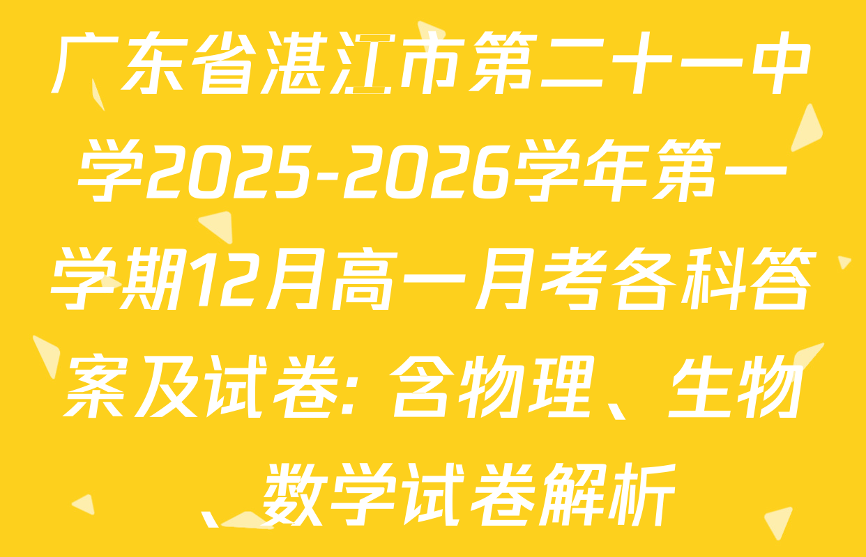 广东省湛江市第二十一中学2025-2026学年第一学期12月高一月考各科答案及试卷: 含物理、生物、数学试卷解析