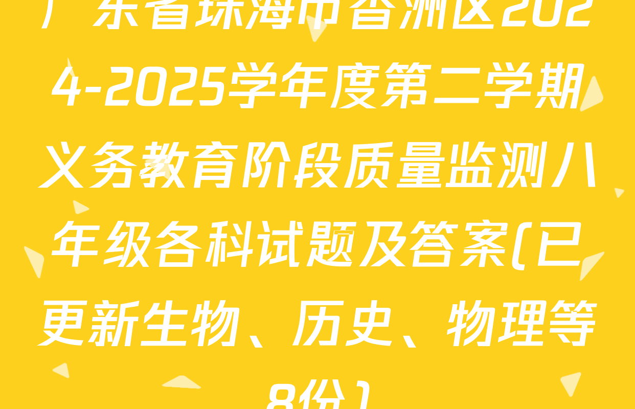 广东省珠海市香洲区2024-2025学年度第二学期义务教育阶段质量监测八年级各科试题及答案(已更新生物、历史、物理等8份)
