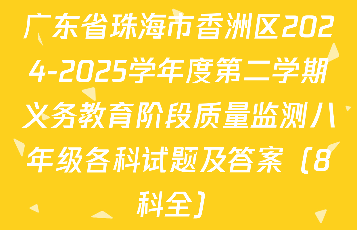 广东省珠海市香洲区2024-2025学年度第二学期义务教育阶段质量监测八年级各科试题及答案（8科全）