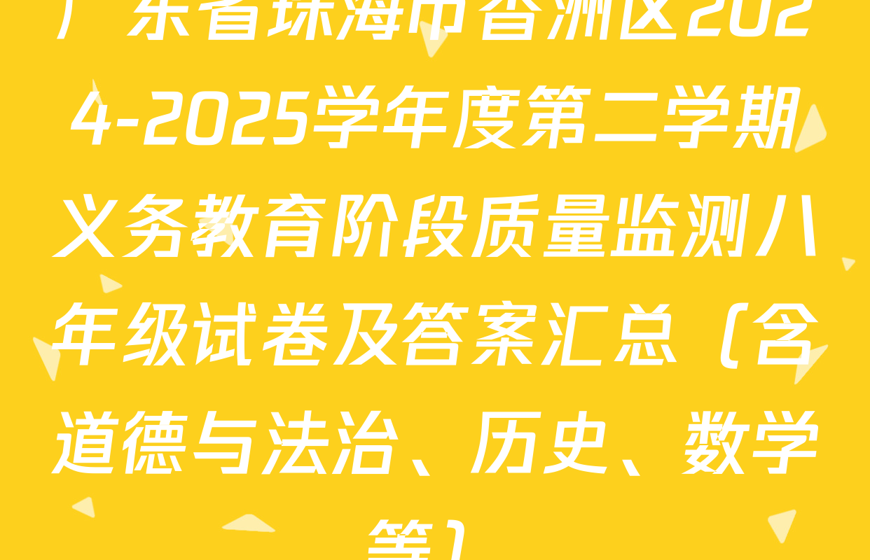 广东省珠海市香洲区2024-2025学年度第二学期义务教育阶段质量监测八年级试卷及答案汇总（含道德与法治、历史、数学等）