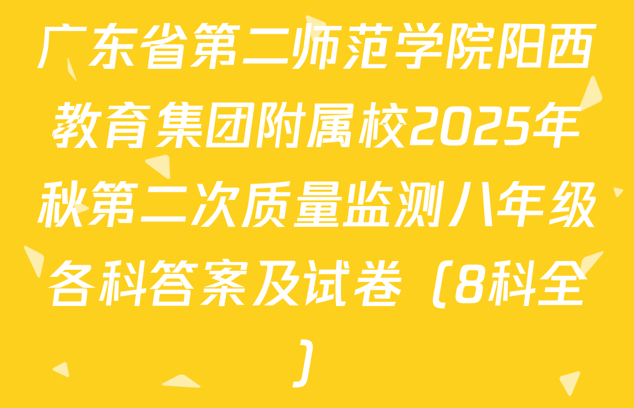 广东省第二师范学院阳西教育集团附属校2025年秋第二次质量监测八年级各科答案及试卷（8科全）