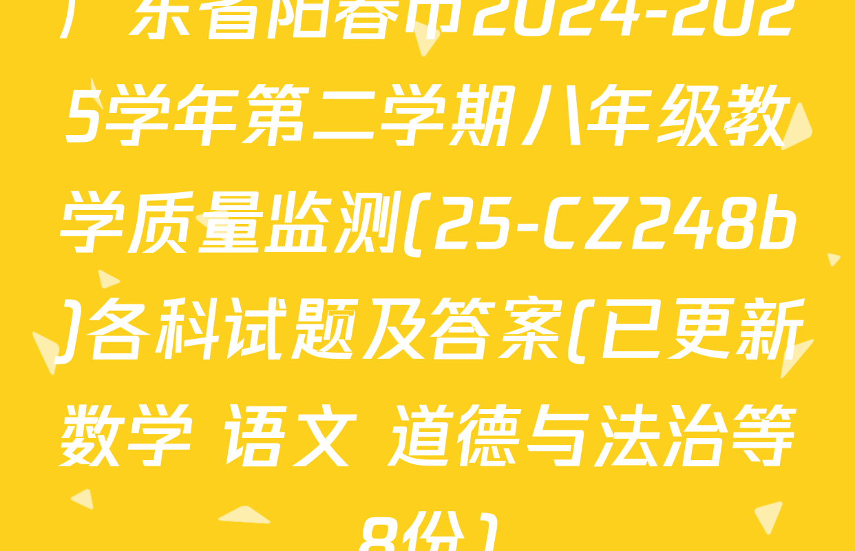 广东省阳春市2024-2025学年第二学期八年级教学质量监测(25-CZ248b)各科试题及答案(已更新数学 语文 道德与法治等8份)