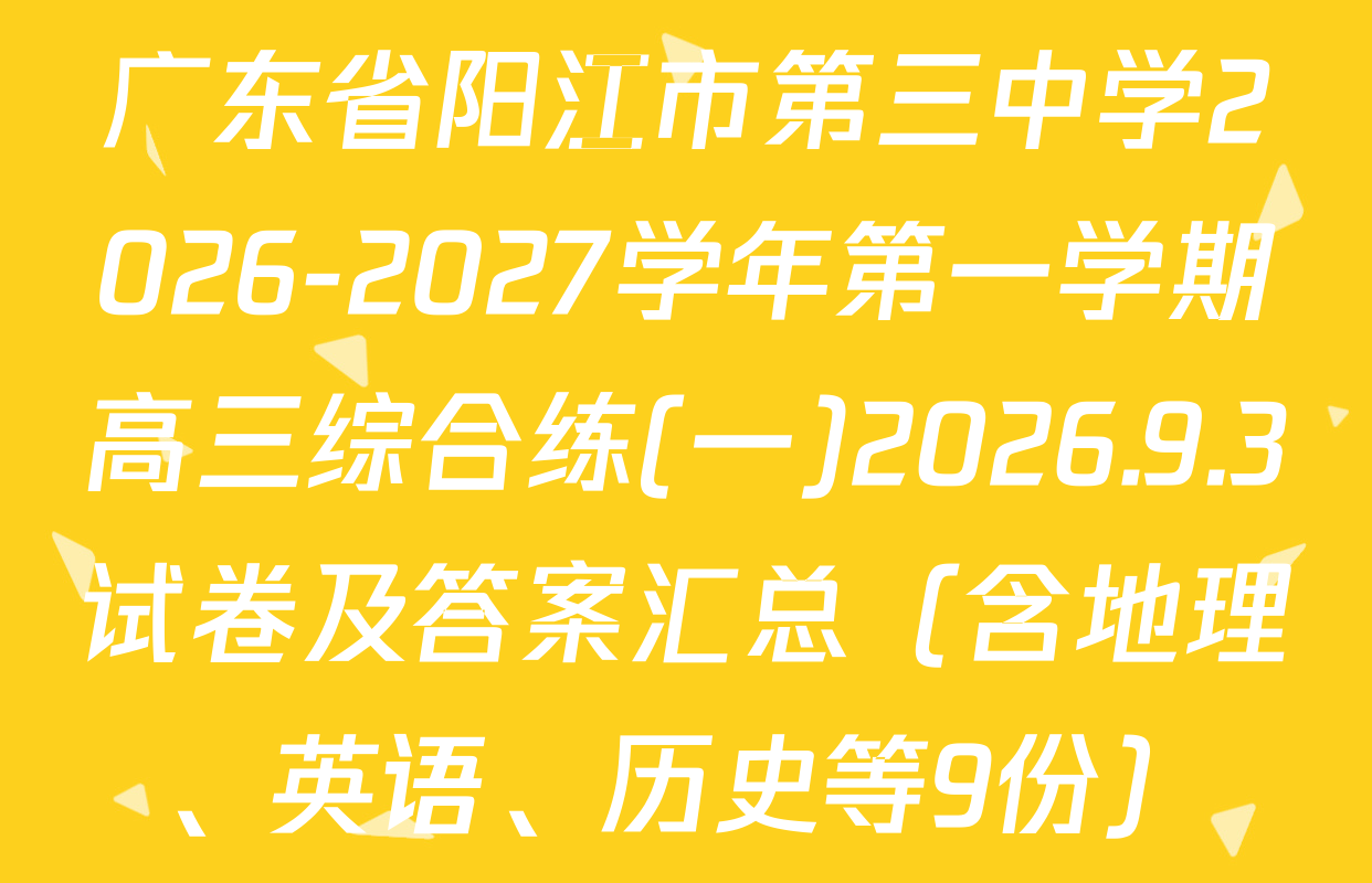 广东省阳江市第三中学2026-2027学年第一学期高三综合练(一)2026.9.3试卷及答案汇总（含地理、英语、历史等9份）