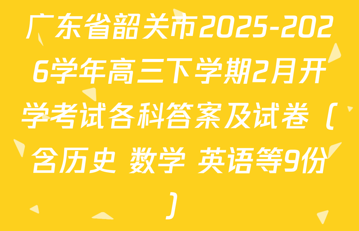 广东省韶关市2025-2026学年高三下学期2月开学考试各科答案及试卷（含历史 数学 英语等9份）