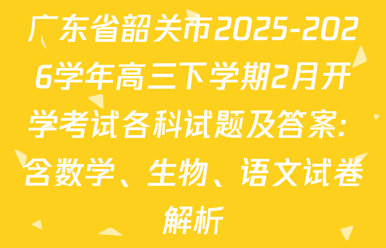 广东省韶关市2025-2026学年高三下学期2月开学考试各科试题及答案: 含数学、生物、语文试卷解析