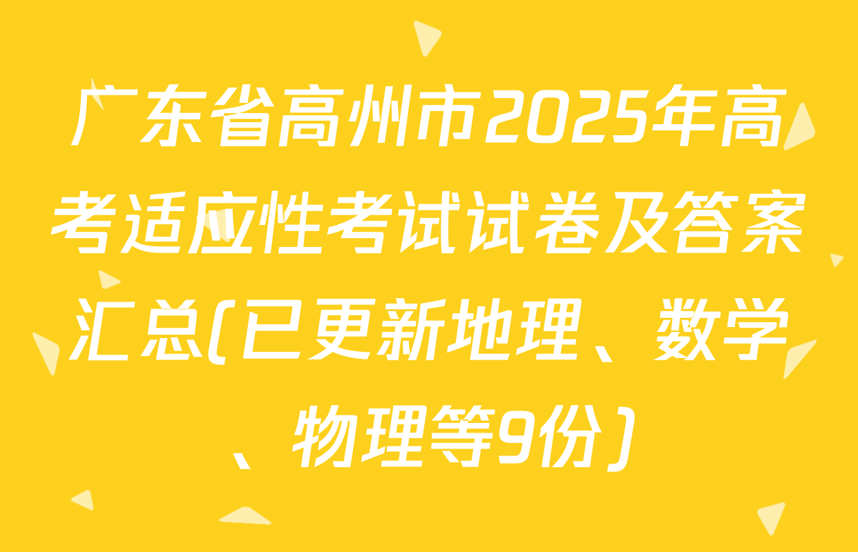 广东省高州市2025年高考适应性考试试卷及答案汇总(已更新地理、数学、物理等9份)