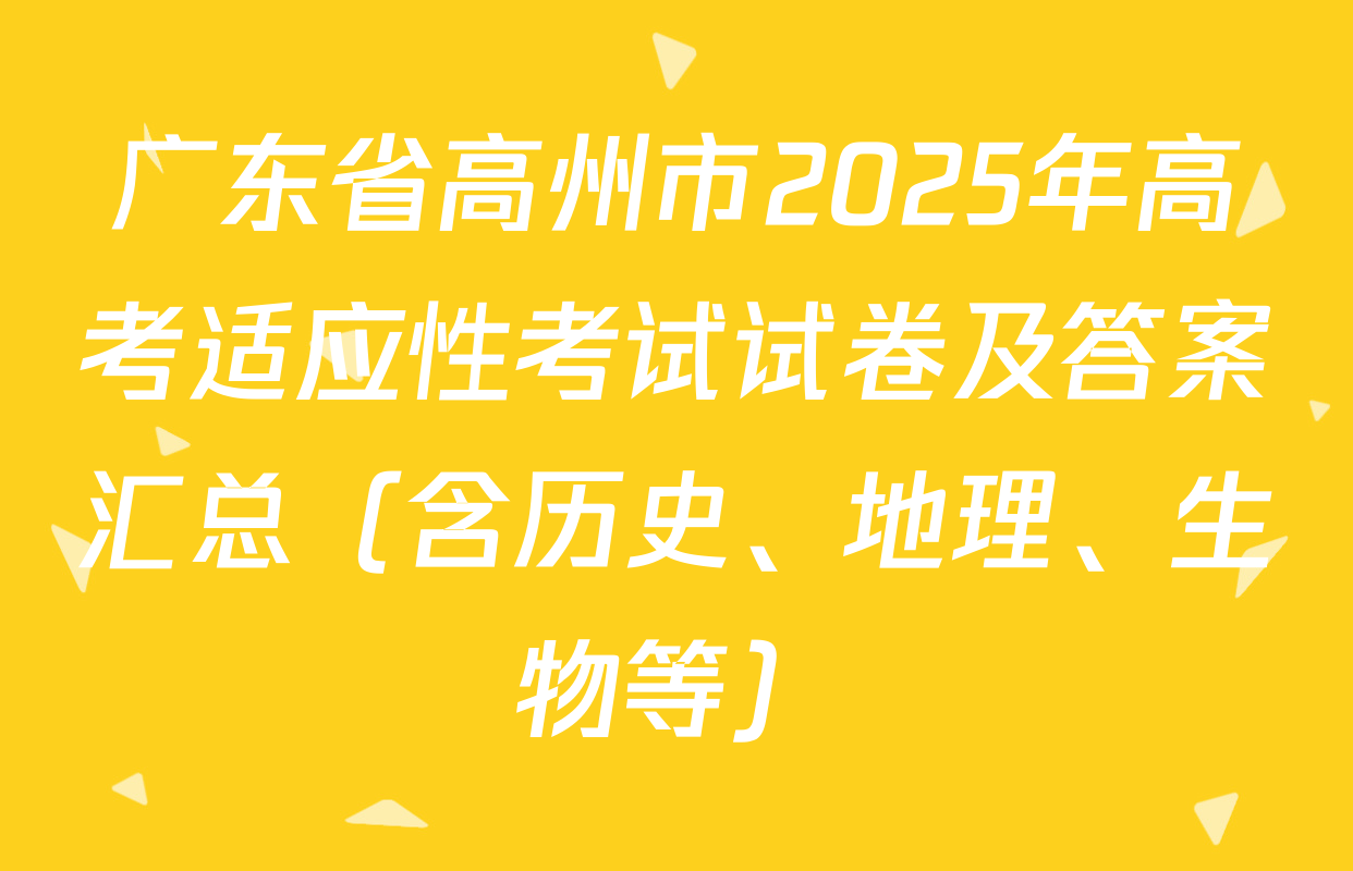 广东省高州市2025年高考适应性考试试卷及答案汇总（含历史、地理、生物等）
