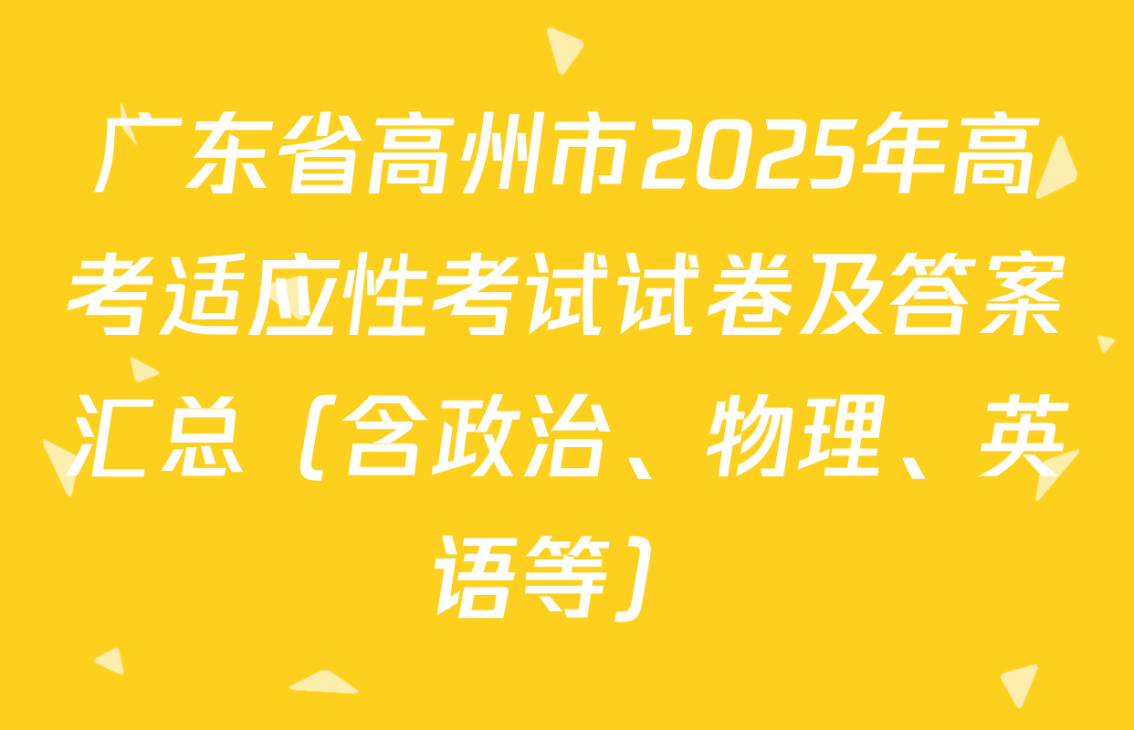 广东省高州市2025年高考适应性考试试卷及答案汇总（含政治、物理、英语等）