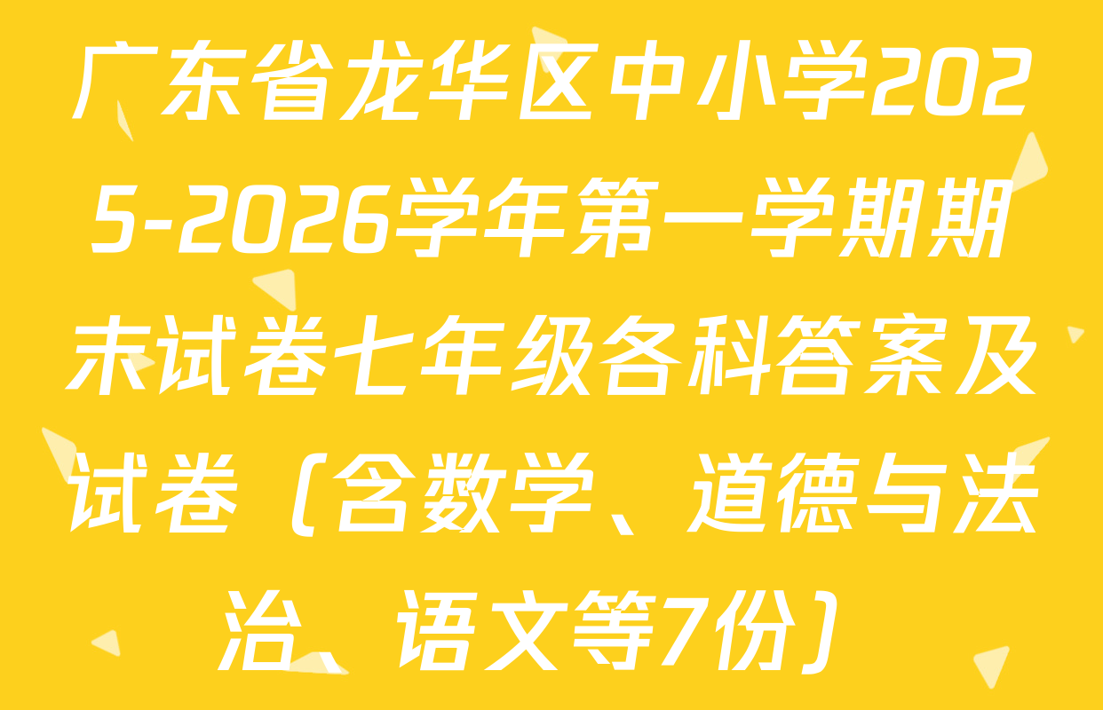 广东省龙华区中小学2025-2026学年第一学期期末试卷七年级各科答案及试卷（含数学、道德与法治、语文等7份）
