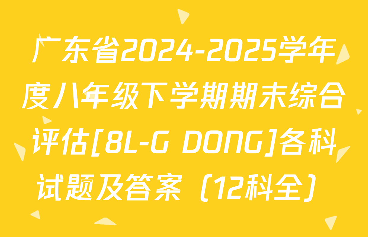 广东省2024-2025学年度八年级下学期期末综合评估[8L-G DONG]各科试题及答案（12科全）