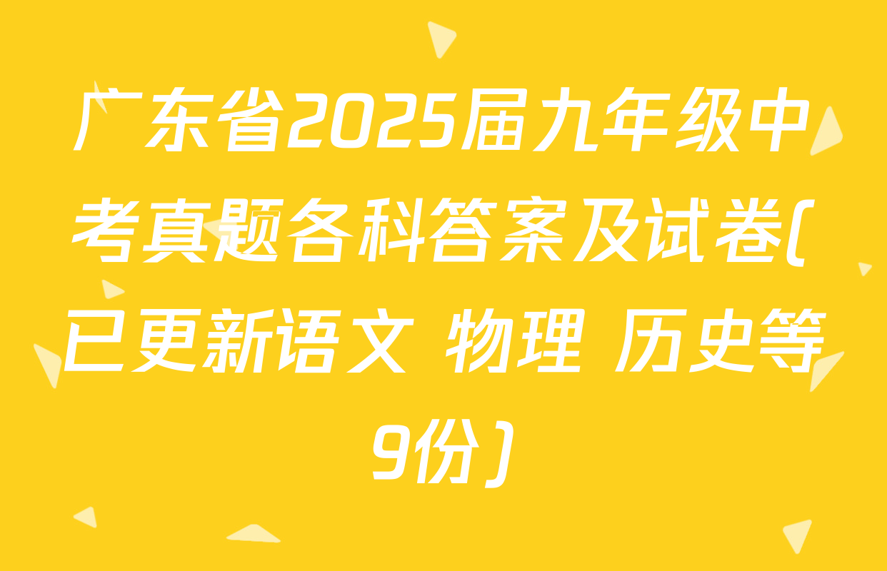 广东省2025届九年级中考真题各科答案及试卷(已更新语文 物理 历史等9份)