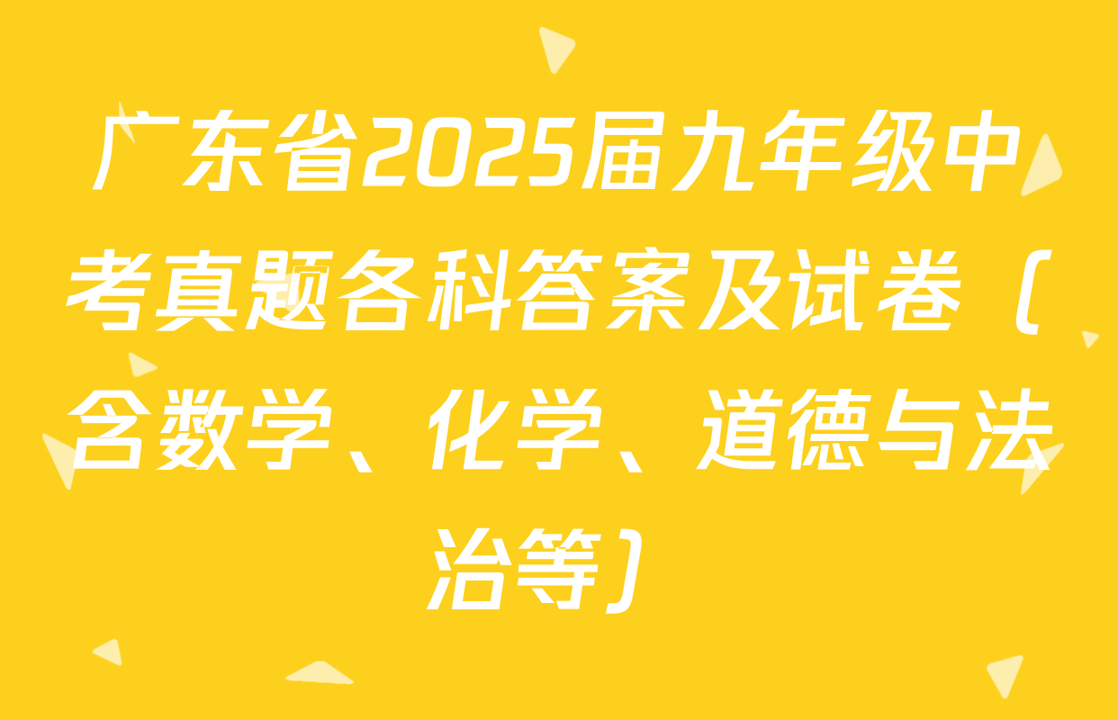 广东省2025届九年级中考真题各科答案及试卷（含数学、化学、道德与法治等）