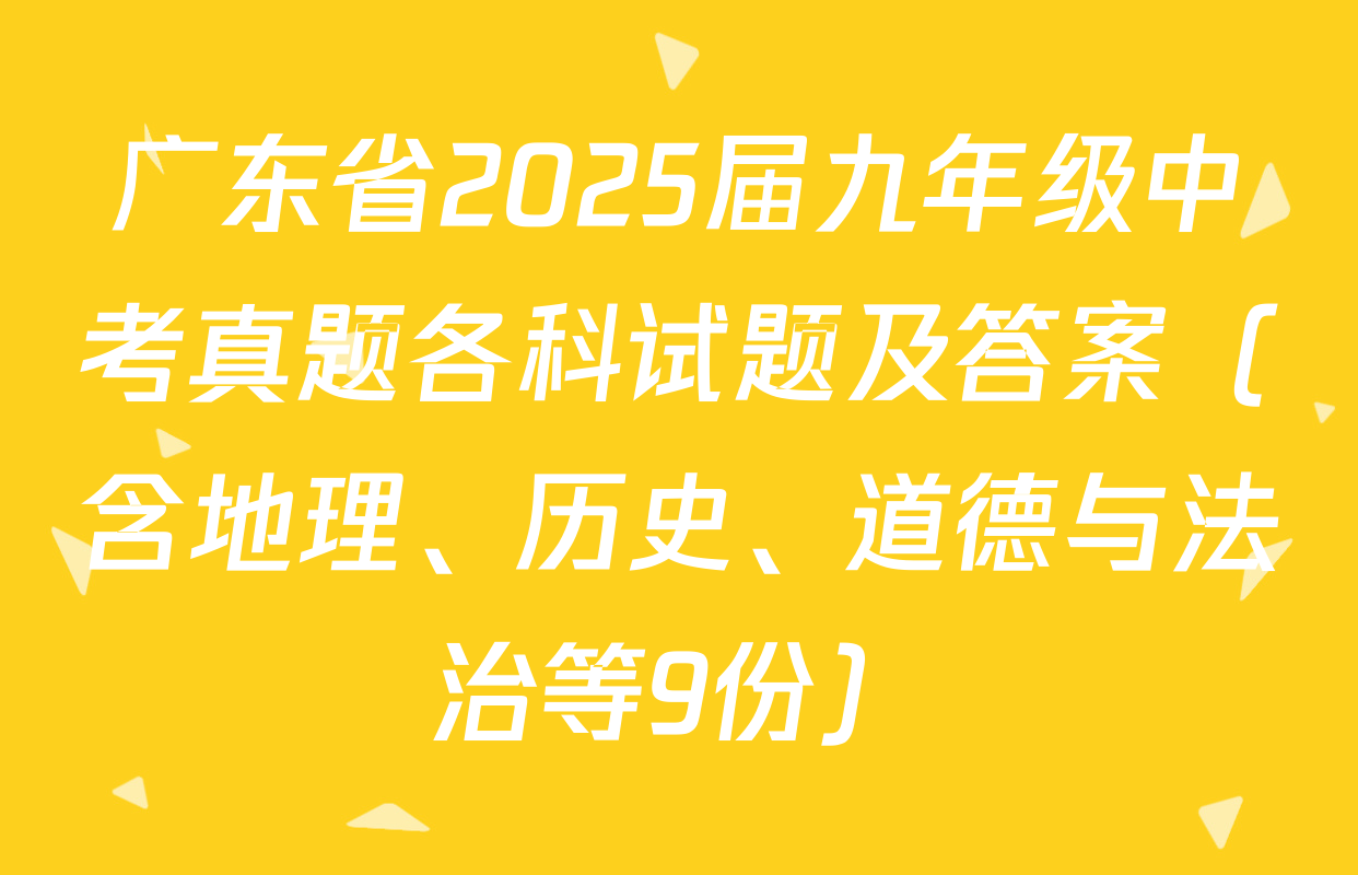 广东省2025届九年级中考真题各科试题及答案（含地理、历史、道德与法治等9份）