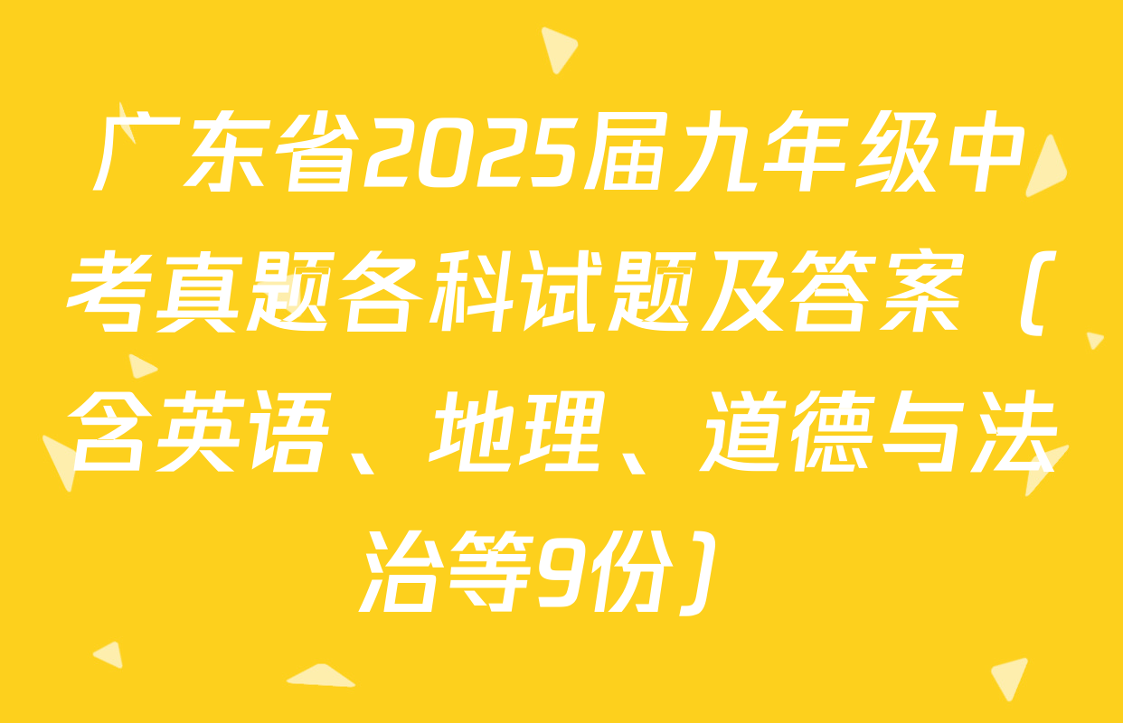 广东省2025届九年级中考真题各科试题及答案（含英语、地理、道德与法治等9份）
