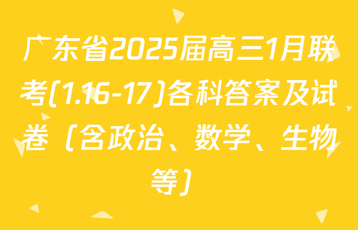 广东省2025届高三1月联考(1.16-17)各科答案及试卷（含政治、数学、生物等）