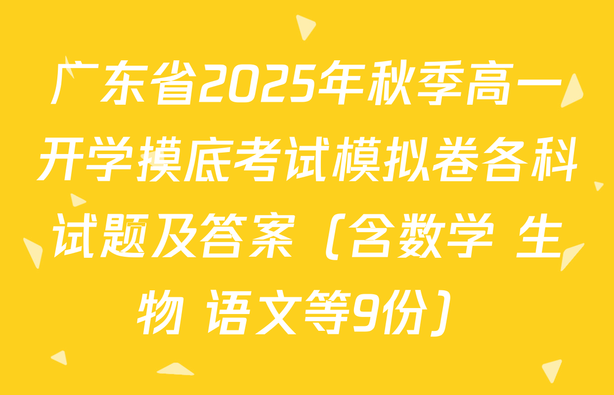 广东省2025年秋季高一开学摸底考试模拟卷各科试题及答案（含数学 生物 语文等9份）