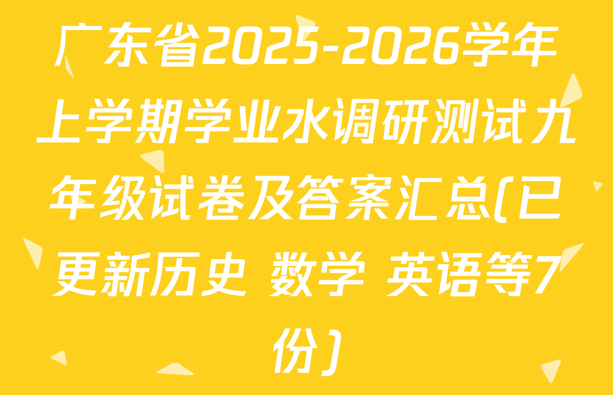 广东省2025-2026学年上学期学业水调研测试九年级试卷及答案汇总(已更新历史 数学 英语等7份)