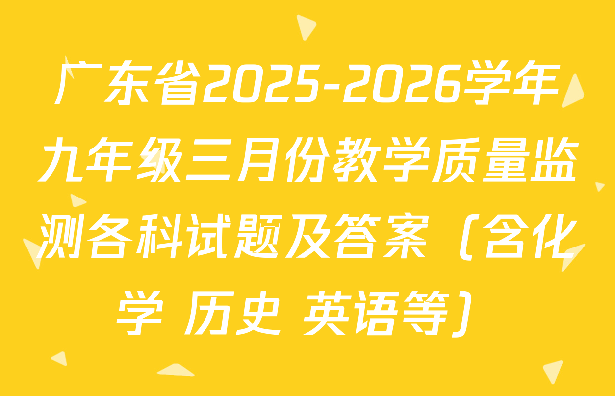 广东省2025-2026学年九年级三月份教学质量监测各科试题及答案（含化学 历史 英语等）