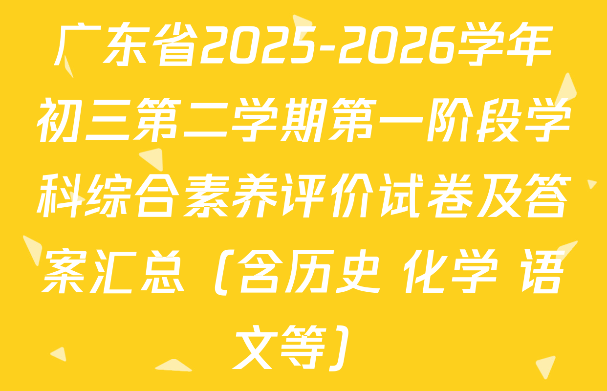 广东省2025-2026学年初三第二学期第一阶段学科综合素养评价试卷及答案汇总（含历史 化学 语文等）