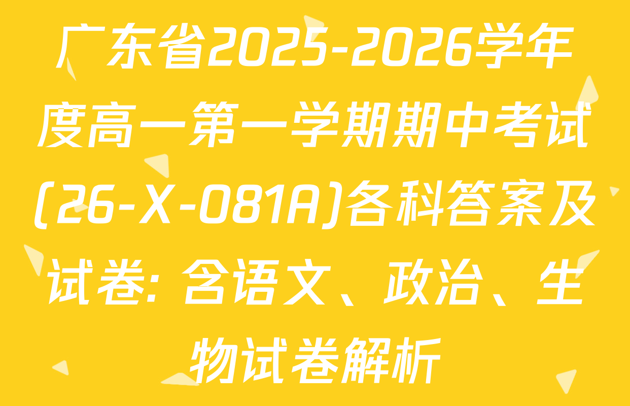 广东省2025-2026学年度高一第一学期期中考试(26-X-081A)各科答案及试卷: 含语文、政治、生物试卷解析
