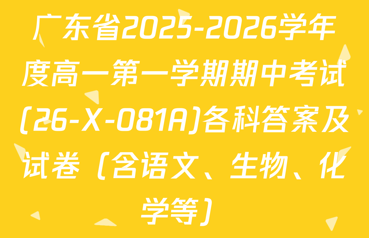 广东省2025-2026学年度高一第一学期期中考试(26-X-081A)各科答案及试卷（含语文、生物、化学等）