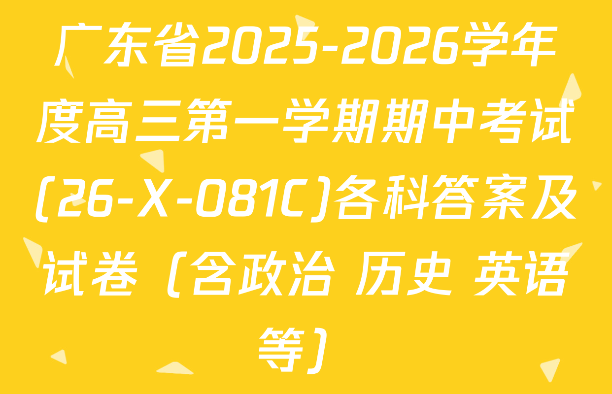 广东省2025-2026学年度高三第一学期期中考试(26-X-081C)各科答案及试卷（含政治 历史 英语等）