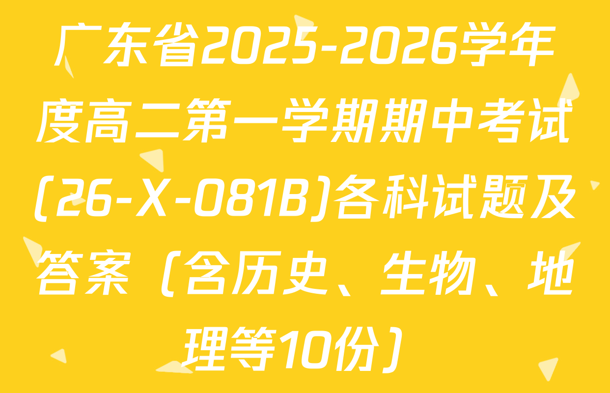 广东省2025-2026学年度高二第一学期期中考试(26-X-081B)各科试题及答案（含历史、生物、地理等10份）