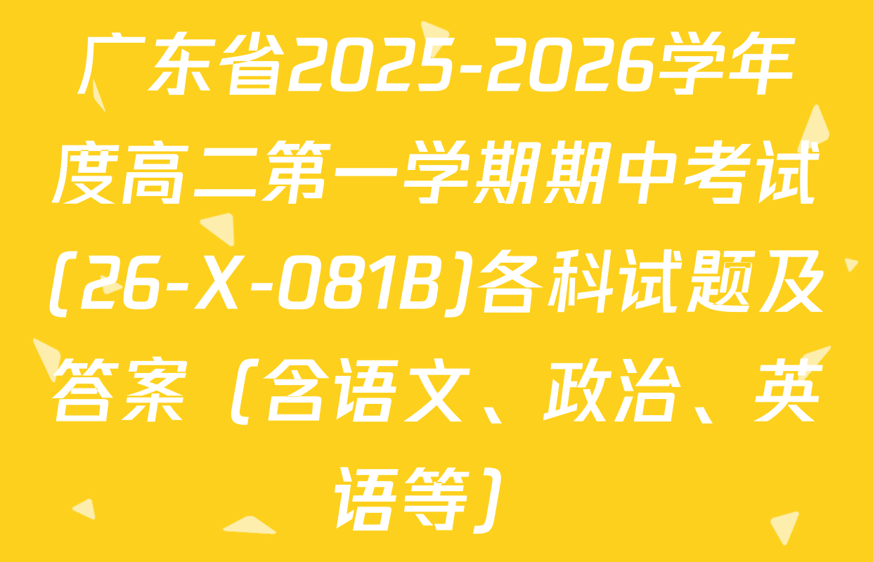 广东省2025-2026学年度高二第一学期期中考试(26-X-081B)各科试题及答案（含语文、政治、英语等）