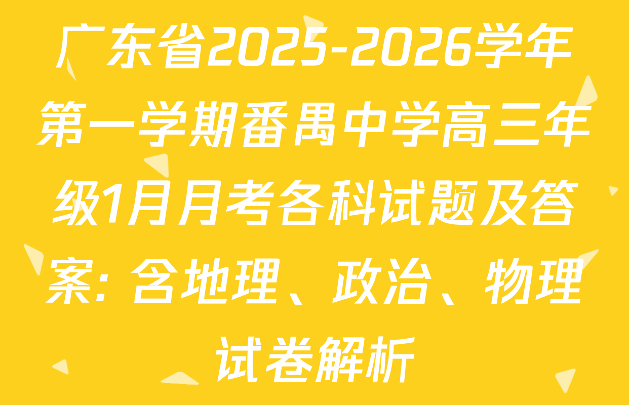广东省2025-2026学年第一学期番禺中学高三年级1月月考各科试题及答案: 含地理、政治、物理试卷解析