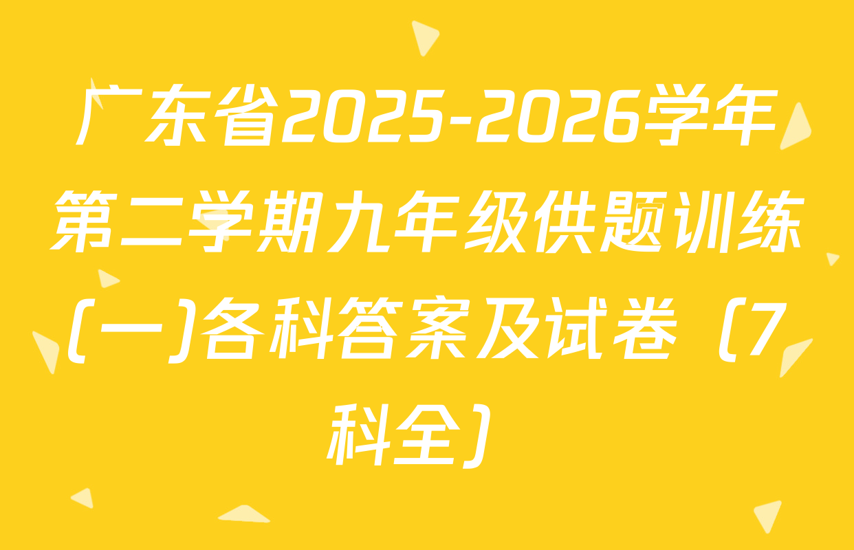 广东省2025-2026学年第二学期九年级供题训练(一)各科答案及试卷（7科全）
