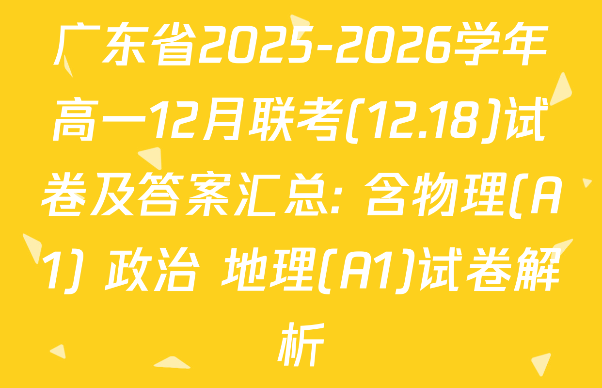 广东省2025-2026学年高一12月联考(12.18)试卷及答案汇总: 含物理(A1) 政治 地理(A1)试卷解析