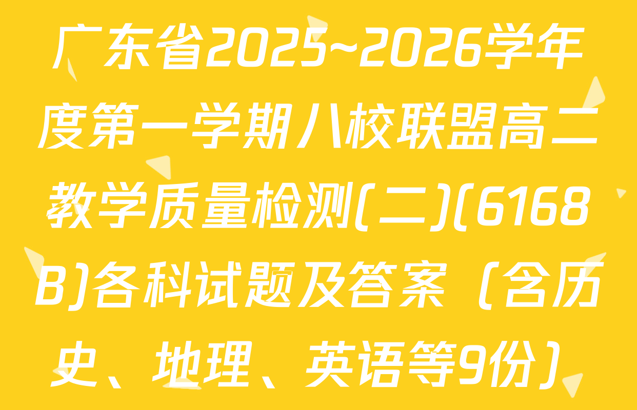 广东省2025~2026学年度第一学期八校联盟高二教学质量检测(二)(6168B)各科试题及答案（含历史、地理、英语等9份）