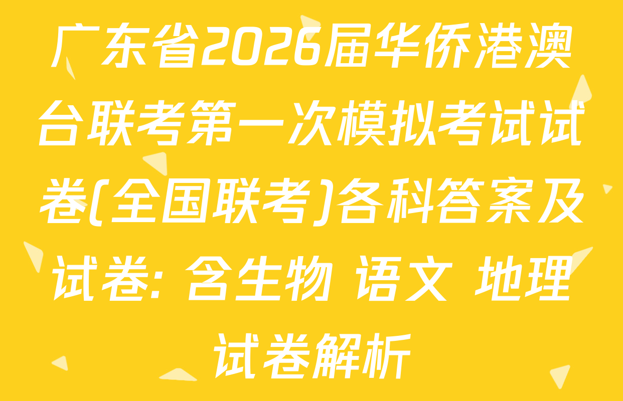广东省2026届华侨港澳台联考第一次模拟考试试卷(全国联考)各科答案及试卷: 含生物 语文 地理试卷解析