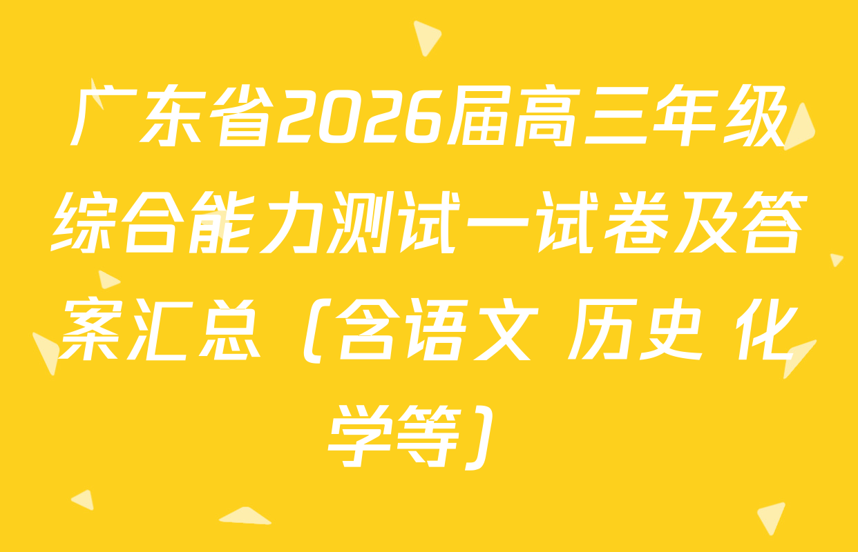 广东省2026届高三年级综合能力测试一试卷及答案汇总（含语文 历史 化学等）