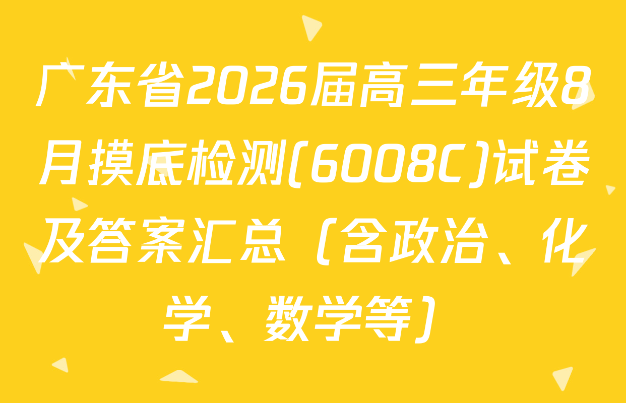 广东省2026届高三年级8月摸底检测(6008C)试卷及答案汇总（含政治、化学、数学等）