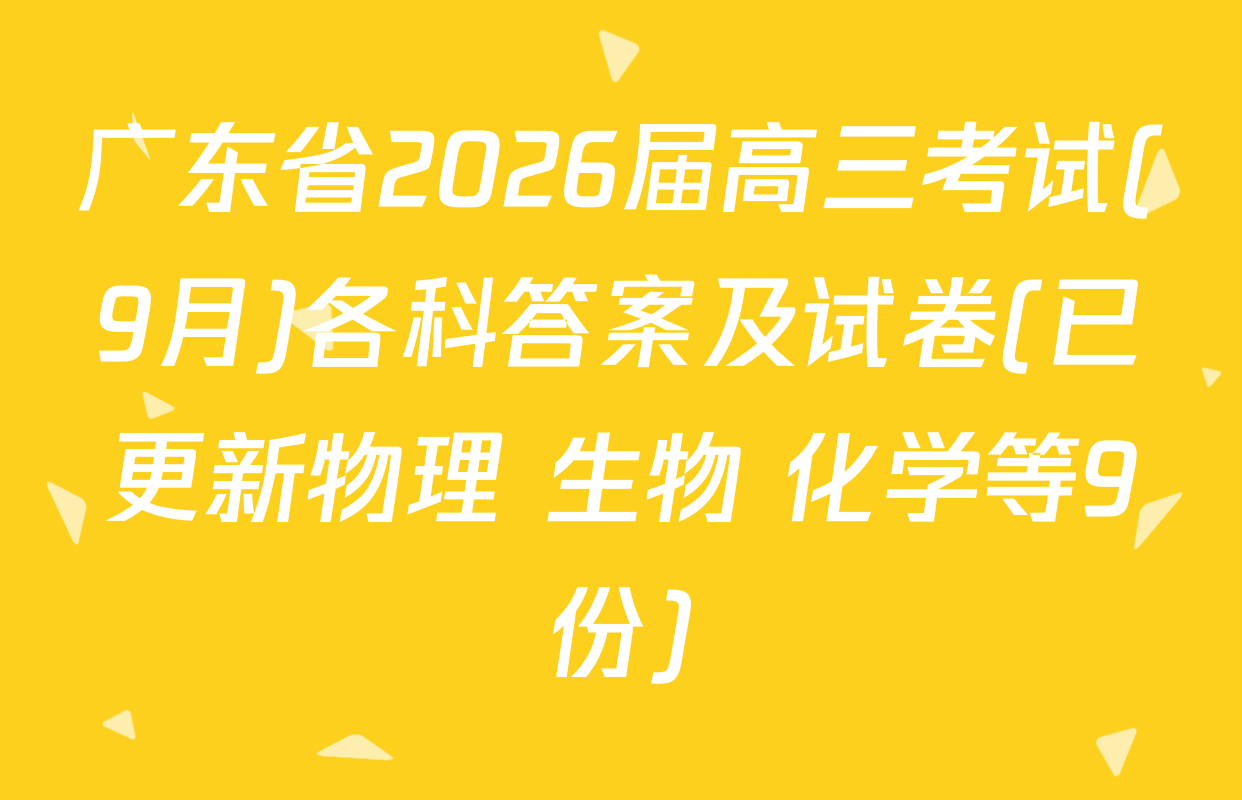 广东省2026届高三考试(9月)各科答案及试卷(已更新物理 生物 化学等9份)
